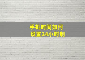 手机时间如何设置24小时制