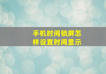 手机时间锁屏怎样设置时间显示