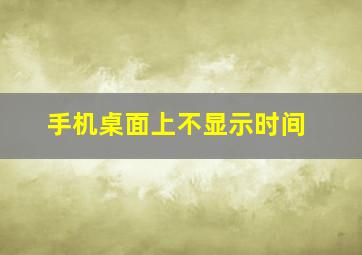 手机桌面上不显示时间