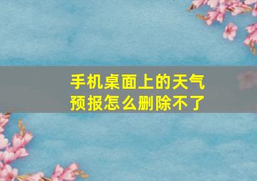 手机桌面上的天气预报怎么删除不了