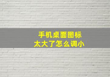 手机桌面图标太大了怎么调小