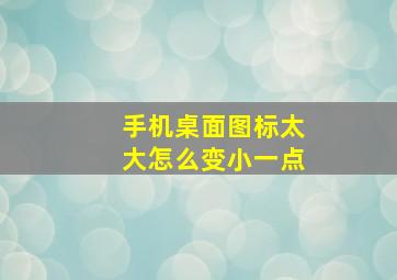 手机桌面图标太大怎么变小一点