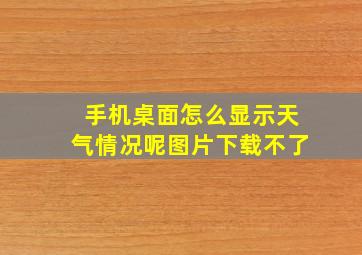 手机桌面怎么显示天气情况呢图片下载不了