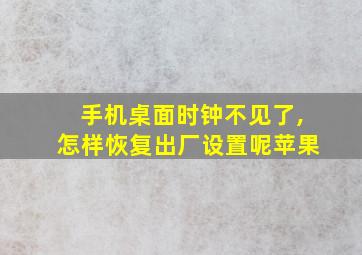 手机桌面时钟不见了,怎样恢复出厂设置呢苹果