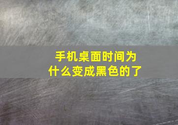 手机桌面时间为什么变成黑色的了