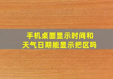 手机桌面显示时间和天气日期能显示把区吗