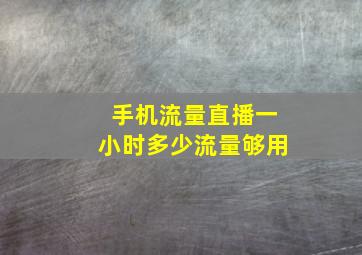 手机流量直播一小时多少流量够用