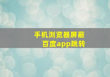 手机浏览器屏蔽百度app跳转