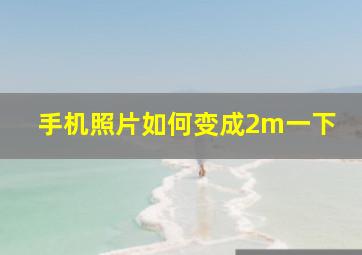 手机照片如何变成2m一下