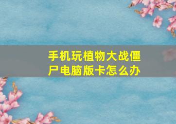 手机玩植物大战僵尸电脑版卡怎么办