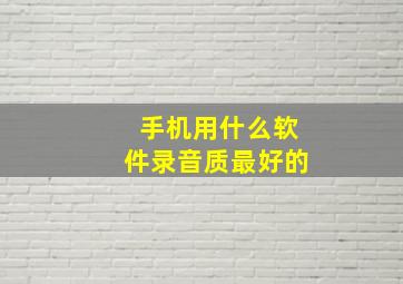 手机用什么软件录音质最好的