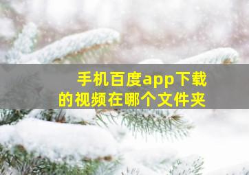 手机百度app下载的视频在哪个文件夹