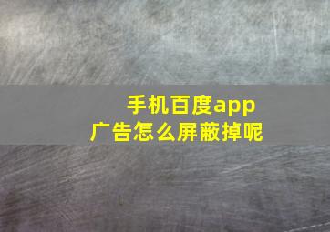 手机百度app广告怎么屏蔽掉呢