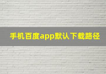 手机百度app默认下载路径