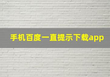 手机百度一直提示下载app