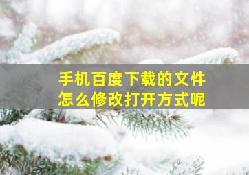 手机百度下载的文件怎么修改打开方式呢