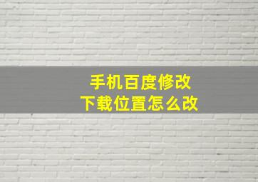 手机百度修改下载位置怎么改