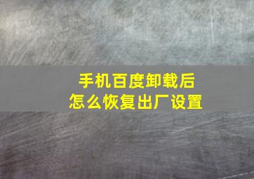 手机百度卸载后怎么恢复出厂设置