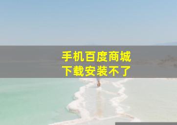 手机百度商城下载安装不了