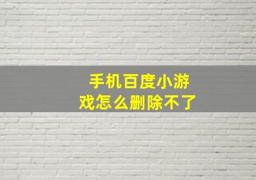 手机百度小游戏怎么删除不了