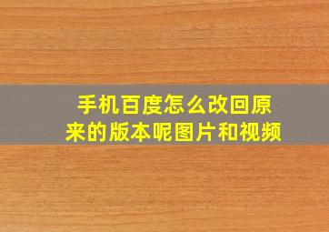 手机百度怎么改回原来的版本呢图片和视频