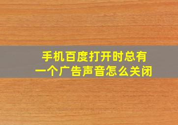 手机百度打开时总有一个广告声音怎么关闭