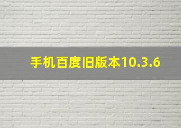 手机百度旧版本10.3.6