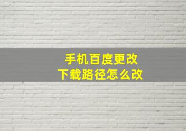 手机百度更改下载路径怎么改