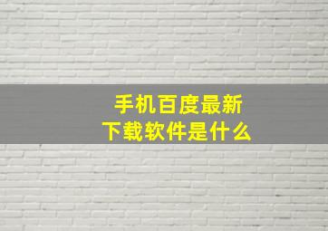 手机百度最新下载软件是什么