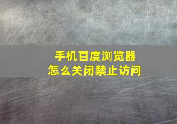 手机百度浏览器怎么关闭禁止访问