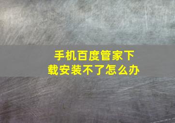 手机百度管家下载安装不了怎么办