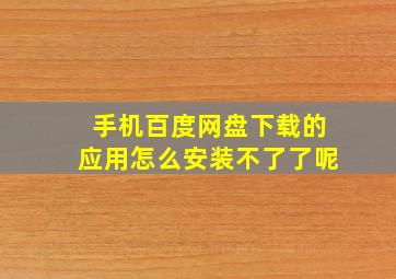 手机百度网盘下载的应用怎么安装不了了呢