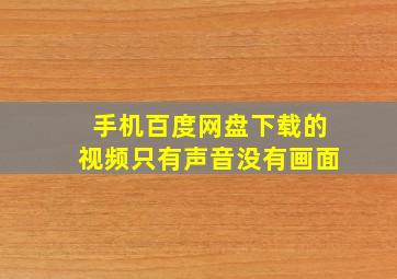 手机百度网盘下载的视频只有声音没有画面