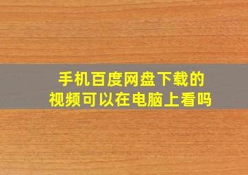 手机百度网盘下载的视频可以在电脑上看吗