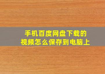 手机百度网盘下载的视频怎么保存到电脑上