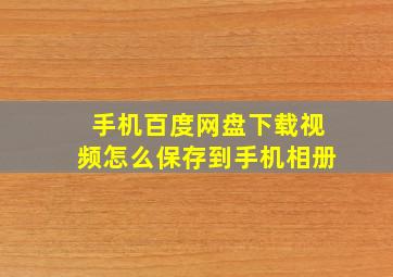 手机百度网盘下载视频怎么保存到手机相册