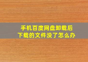 手机百度网盘卸载后下载的文件没了怎么办