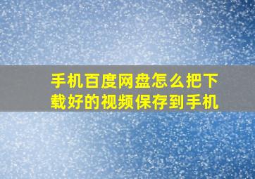 手机百度网盘怎么把下载好的视频保存到手机