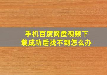 手机百度网盘视频下载成功后找不到怎么办