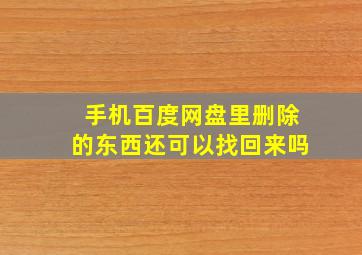 手机百度网盘里删除的东西还可以找回来吗