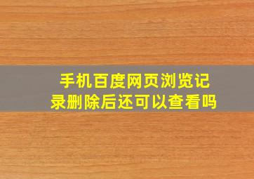 手机百度网页浏览记录删除后还可以查看吗