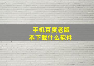 手机百度老版本下载什么软件