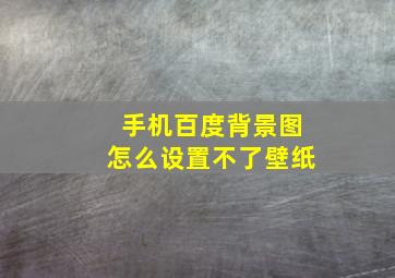 手机百度背景图怎么设置不了壁纸