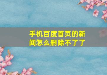 手机百度首页的新闻怎么删除不了了