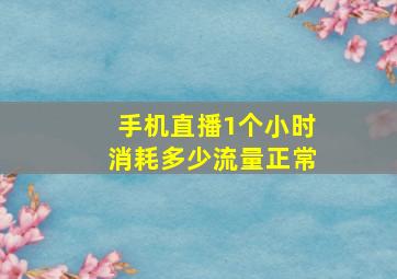 手机直播1个小时消耗多少流量正常