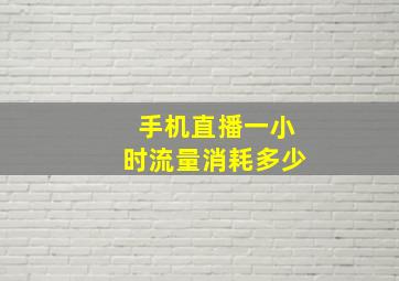 手机直播一小时流量消耗多少