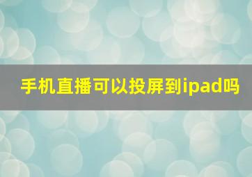 手机直播可以投屏到ipad吗