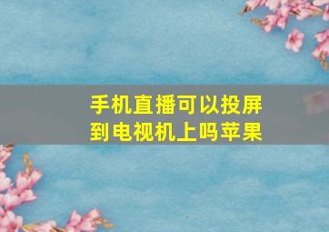 手机直播可以投屏到电视机上吗苹果