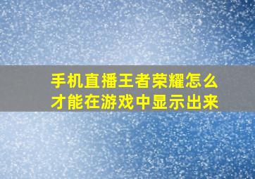 手机直播王者荣耀怎么才能在游戏中显示出来