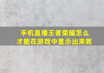 手机直播王者荣耀怎么才能在游戏中显示出来呢